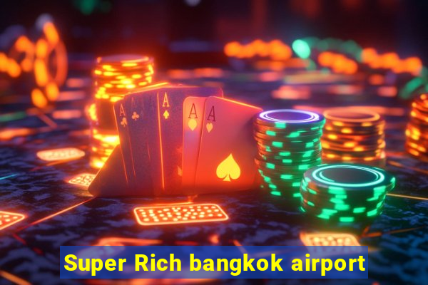 Super Rich bangkok airport